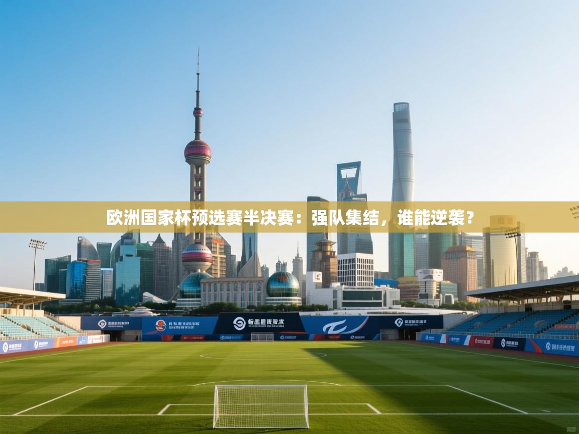 欧洲国家杯预选赛半决赛：强队集结，谁能逆袭？  第1张